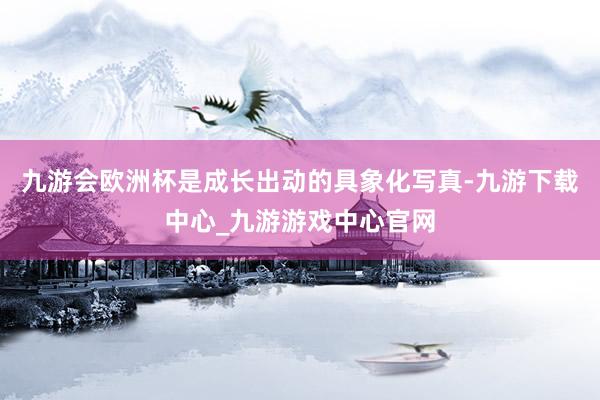 九游会欧洲杯是成长出动的具象化写真-九游下载中心_九游游戏中心官网