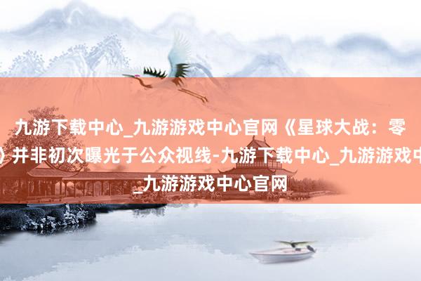 九游下载中心_九游游戏中心官网《星球大战：零号连队》并非初次曝光于公众视线-九游下载中心_九游游戏中心官网